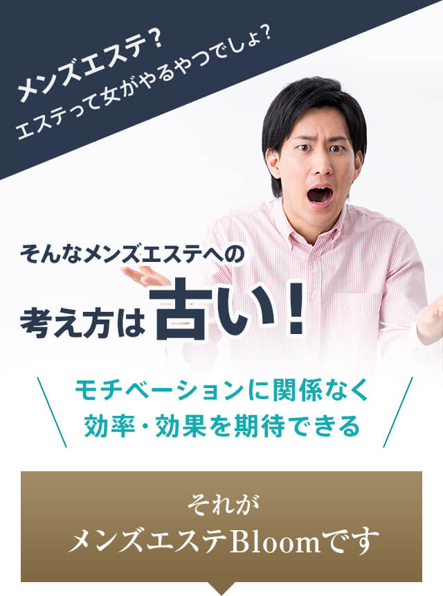 メンズエステ？エステって女がやるやつでしょ？そんなメンズエステへの考え方は古い！モチベーションに関係なく効率・効果を期待できる それがメンズエステBloomです