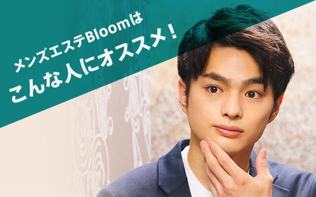 メンズエステBloomはこんな人にオススメ！